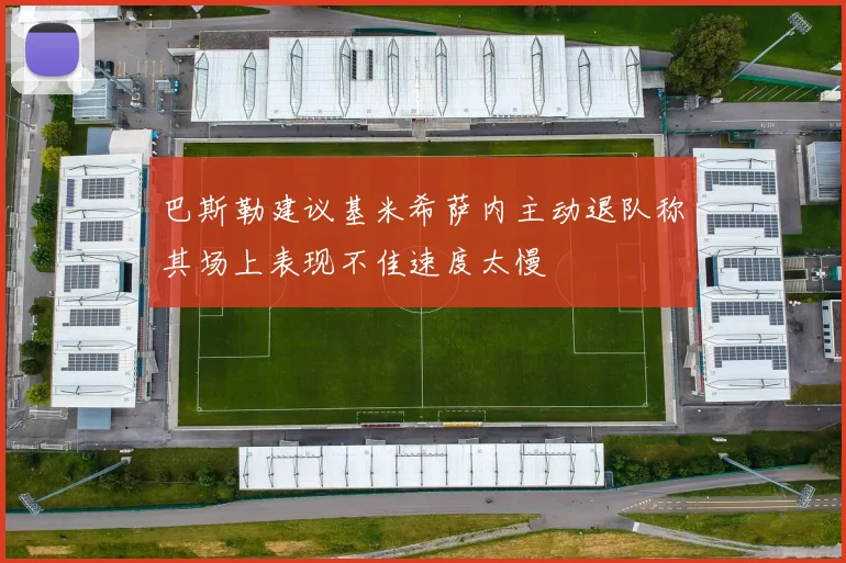 巴斯勒建议基米希萨内主动退队称其场上表现不佳速度太慢